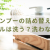 シャンプーの詰め替え時にボトルは洗う？洗わない？