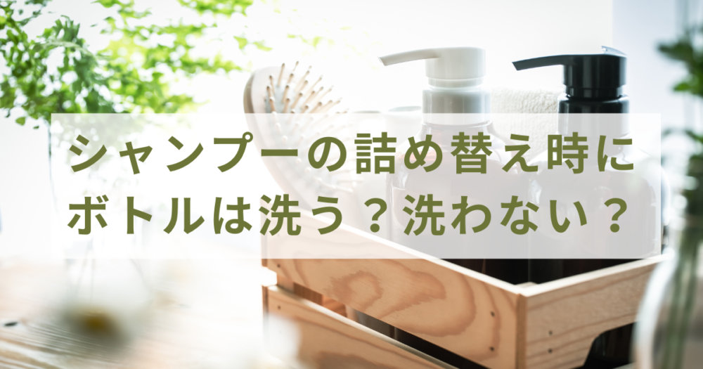 シャンプーの詰め替え時にボトルは洗う？洗わない？