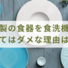 陶器製の食器を食洗機使用してはダメな理由は？
