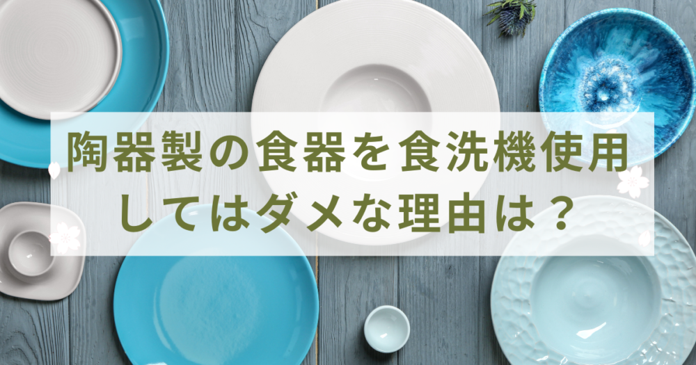 陶器製の食器を食洗機使用してはダメな理由は？