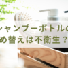 シャンプーボトルの詰め替えは不衛生？！