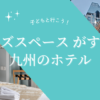 キッズスペースがすごい九州のホテル７選！