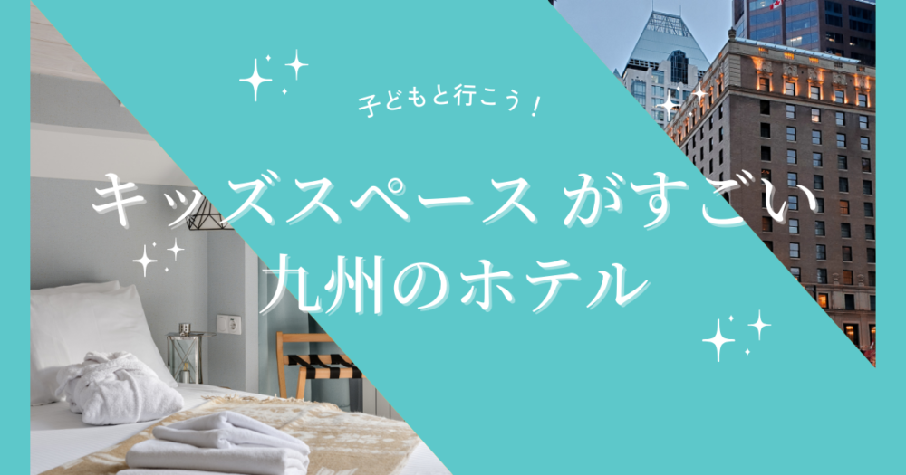 キッズスペースがすごい九州のホテル７選！